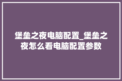 堡垒之夜电脑配置_堡垒之夜怎么看电脑配置参数 堡垒之夜电脑配置_堡垒之夜怎么看电脑配置参数