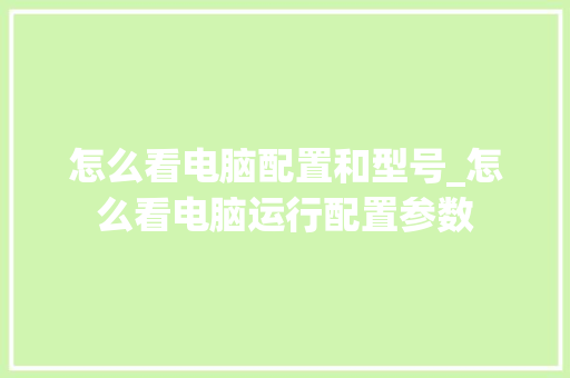 怎么看电脑配置和型号_怎么看电脑运行配置参数