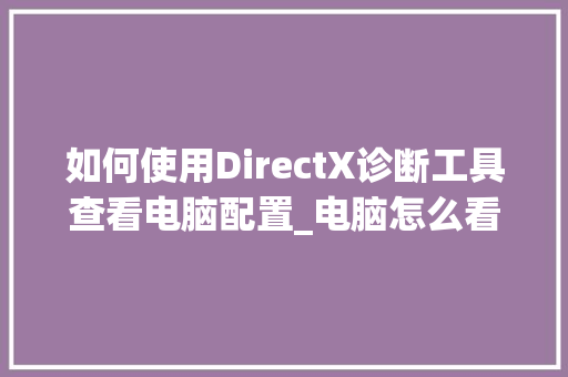 如何使用DirectX诊断工具查看电脑配置_电脑怎么看配置的