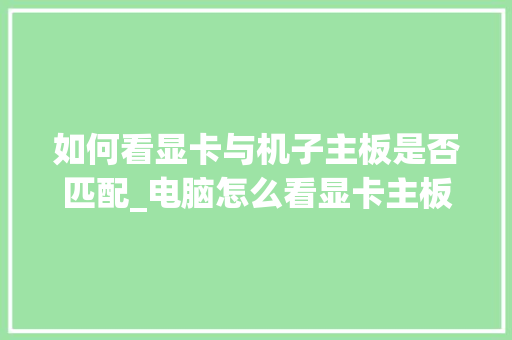 如何看显卡与机子主板是否匹配_电脑怎么看显卡主板配置参数 操作系统