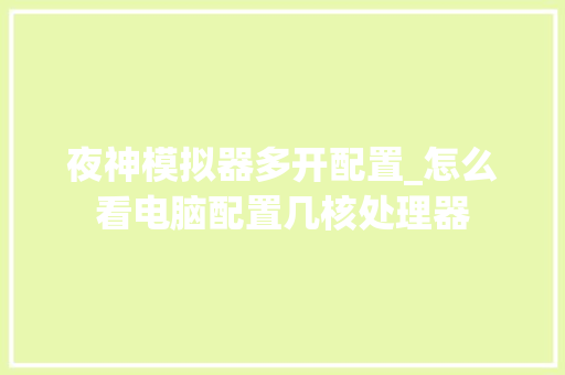 夜神模拟器多开配置_怎么看电脑配置几核处理器