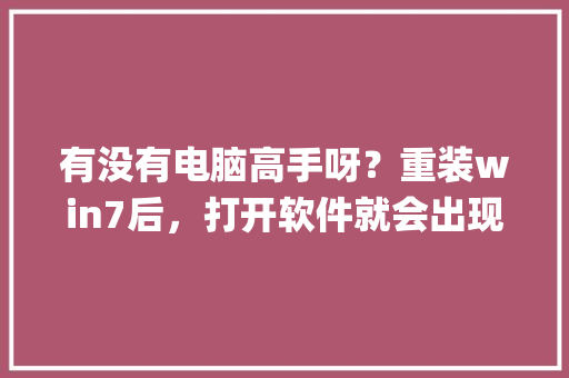 有没有电脑高手呀？重装win7后，打开软件就会出现因为配置标识不正确，系统无法开始服务器进程_电脑安装系统怎么看配置参数