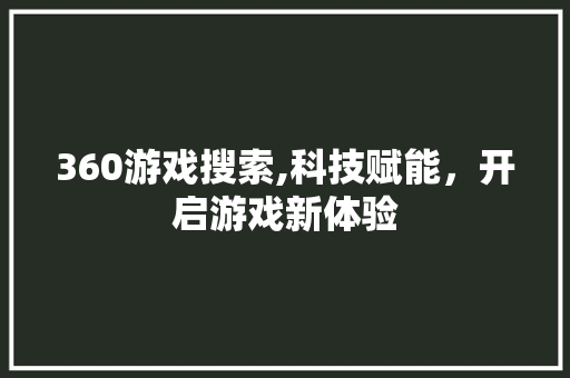 360游戏搜索,科技赋能，开启游戏新体验 360游戏搜索,科技赋能，开启游戏新体验 操作系统