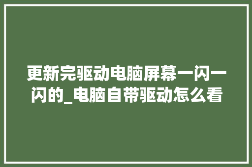 更新完驱动电脑屏幕一闪一闪的_电脑自带驱动怎么看配置参数