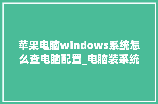 苹果电脑windows系统怎么查电脑配置_电脑装系统看配置怎么看的 苹果电脑windows系统怎么查电脑配置_电脑装系统看配置怎么看的