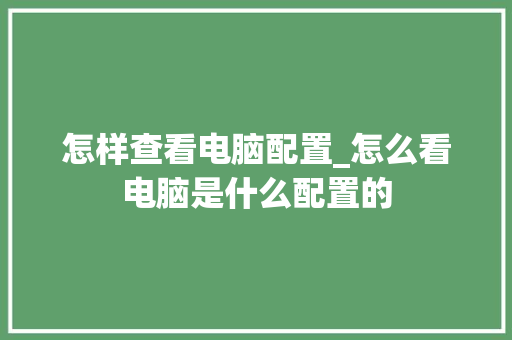 怎样查看电脑配置_怎么看电脑是什么配置的