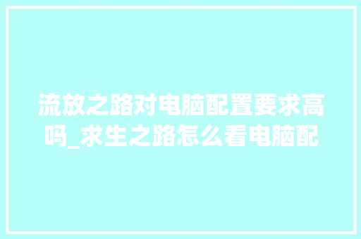 流放之路对电脑配置要求高吗_求生之路怎么看电脑配置要求