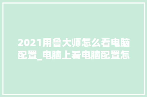2021用鲁大师怎么看电脑配置_电脑上看电脑配置怎么看的