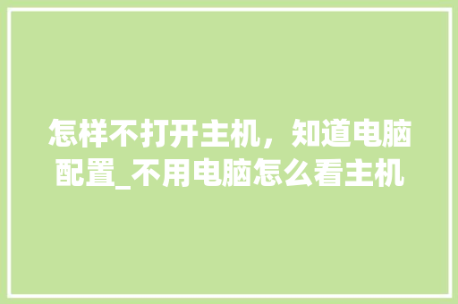 怎样不打开主机，知道电脑配置_不用电脑怎么看主机配置参数