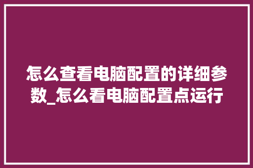 怎么查看电脑配置的详细参数_怎么看电脑配置点运行内存