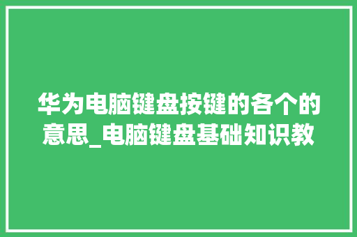 华为电脑键盘按键的各个的意思_电脑键盘基础知识教程