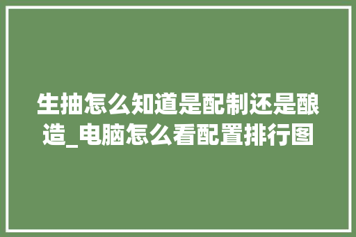 生抽怎么知道是配制还是酿造_电脑怎么看配置排行图标不显示