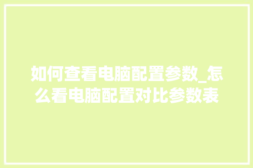 如何查看电脑配置参数_怎么看电脑配置对比参数表