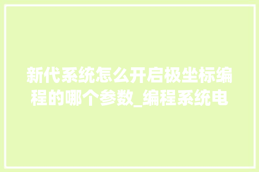 新代系统怎么开启极坐标编程的哪个参数_编程系统电脑配置怎么看的
