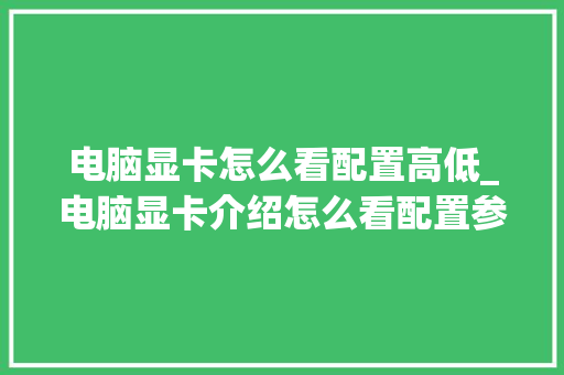 电脑显卡怎么看配置高低_电脑显卡介绍怎么看配置参数