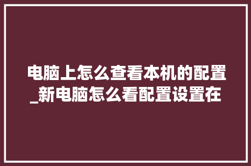 电脑上怎么查看本机的配置_新电脑怎么看配置设置在哪 电脑基础