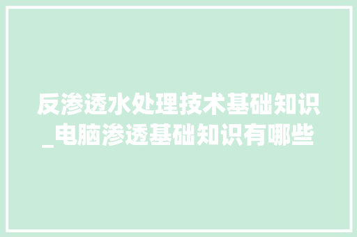 反渗透水处理技术基础知识_电脑渗透基础知识有哪些 反渗透水处理技术基础知识_电脑渗透基础知识有哪些