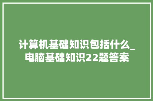 计算机基础知识包括什么_电脑基础知识22题答案