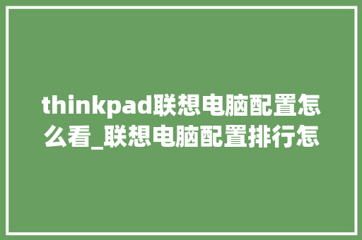 thinkpad联想电脑配置怎么看_联想电脑配置排行怎么看的