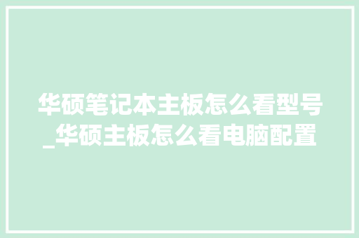 华硕笔记本主板怎么看型号_华硕主板怎么看电脑配置参数