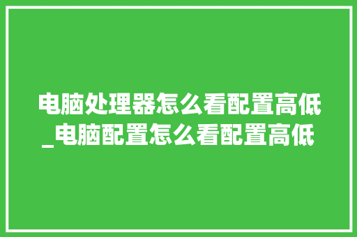 电脑处理器怎么看配置高低_电脑配置怎么看配置高低啊