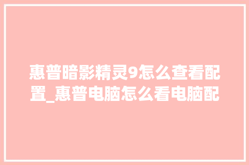 惠普暗影精灵9怎么查看配置_惠普电脑怎么看电脑配置和型号 惠普暗影精灵9怎么查看配置_惠普电脑怎么看电脑配置和型号