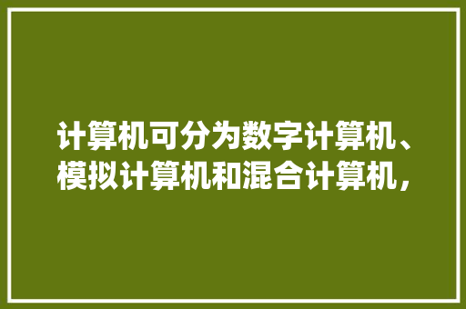 计算机可分为数字计算机、模拟计算机和混合计算机，这是按什么进行分类_数字电脑基础知识大全