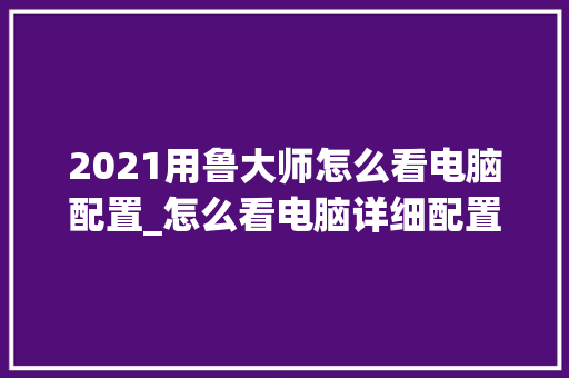 2021用鲁大师怎么看电脑配置_怎么看电脑详细配置信息