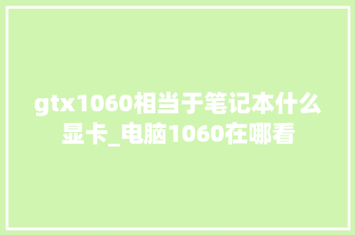 gtx1060相当于笔记本什么显卡_电脑1060在哪看