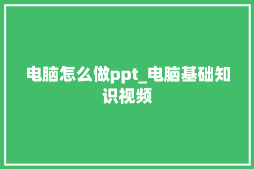 电脑怎么做ppt_电脑基础知识视频
