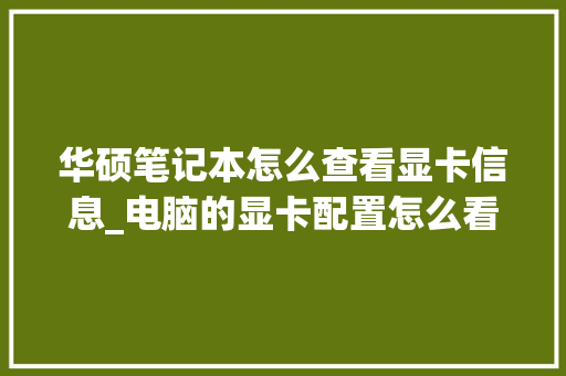 华硕笔记本怎么查看显卡信息_电脑的显卡配置怎么看型号