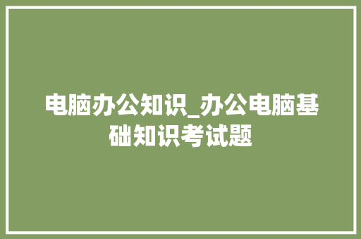 电脑办公知识_办公电脑基础知识考试题