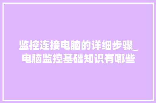 监控连接电脑的详细步骤_电脑监控基础知识有哪些