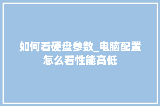 如何看硬盘参数_电脑配置怎么看性能高低