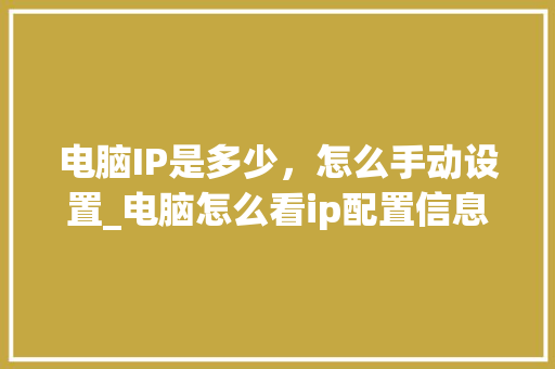 电脑IP是多少，怎么手动设置_电脑怎么看ip配置信息
