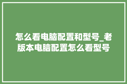 怎么看电脑配置和型号_老版本电脑配置怎么看型号