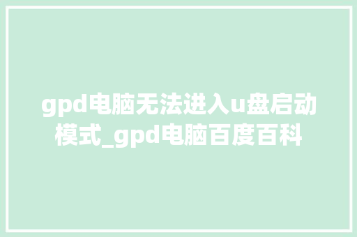 gpd电脑无法进入u盘启动模式_gpd电脑百度百科
