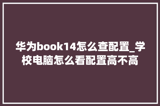 华为book14怎么查配置_学校电脑怎么看配置高不高