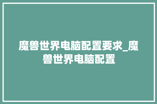 魔兽世界电脑配置要求_魔兽世界电脑配置 魔兽世界电脑配置要求_魔兽世界电脑配置