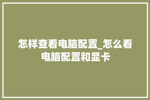 怎样查看电脑配置_怎么看电脑配置和显卡