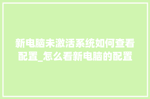 新电脑未激活系统如何查看配置_怎么看新电脑的配置参数 新电脑未激活系统如何查看配置_怎么看新电脑的配置参数