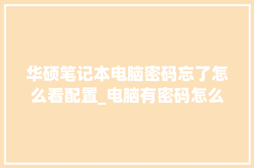 华硕笔记本电脑密码忘了怎么看配置_电脑有密码怎么看配置信息 华硕笔记本电脑密码忘了怎么看配置_电脑有密码怎么看配置信息