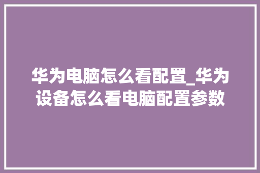 华为电脑怎么看配置_华为设备怎么看电脑配置参数 华为电脑怎么看配置_华为设备怎么看电脑配置参数