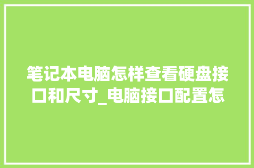 笔记本电脑怎样查看硬盘接口和尺寸_电脑接口配置怎么看型号的