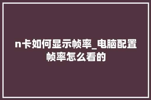 n卡如何显示帧率_电脑配置帧率怎么看的