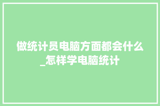 做统计员电脑方面都会什么_怎样学电脑统计