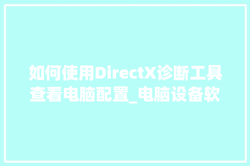 如何使用DirectX诊断工具查看电脑配置_电脑设备软件配置怎么看的