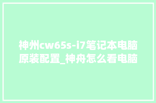 神州cw65s-i7笔记本电脑原装配置_神舟怎么看电脑配置参数