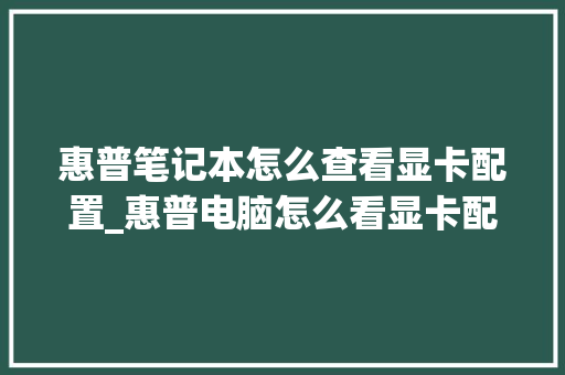 惠普笔记本怎么查看显卡配置_惠普电脑怎么看显卡配置