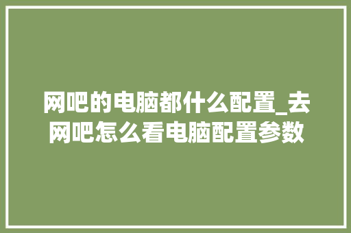 网吧的电脑都什么配置_去网吧怎么看电脑配置参数